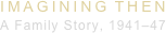 IMAGININGTHEN
A Family Story, 1941–47
